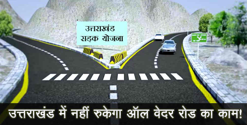 all weather road: all weather road work progress in uttarakhand