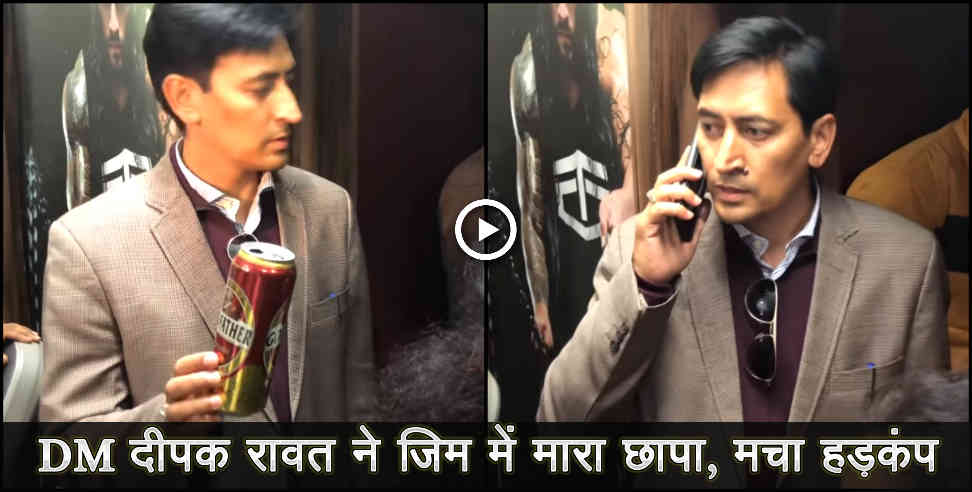 उत्तराखंड: Dm deepak rawat action in zym