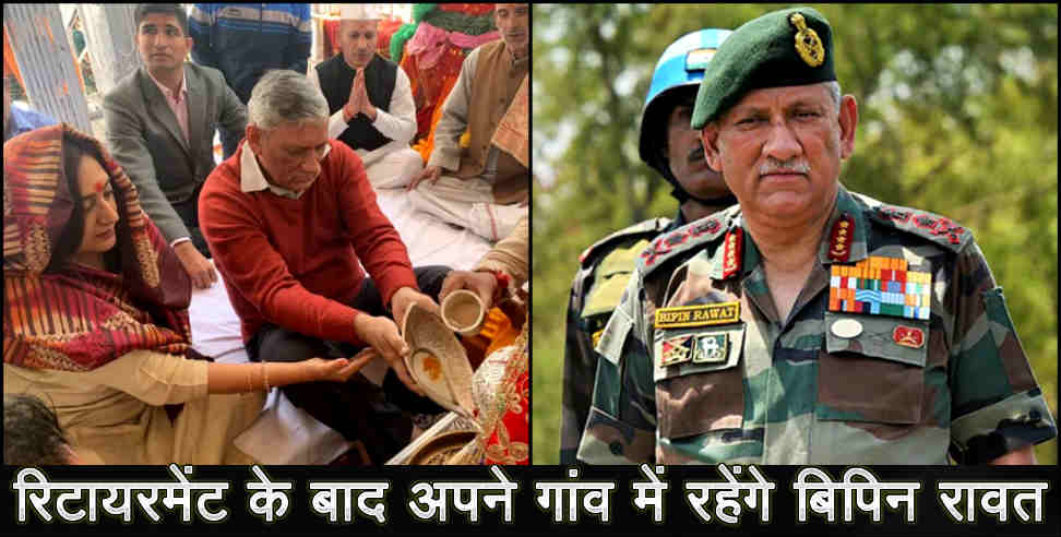 जनरल बिपिन रावत: BIPIN RAWAT TO LIVE IN HIS VILLAGE UTTARAKHAND