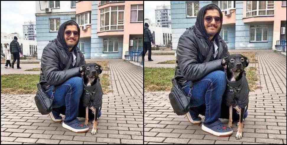 dehradun rishabh kaushik ukraine: Rishabh Kaushik of Dehradun trapped in Ukraine with Pet Dog