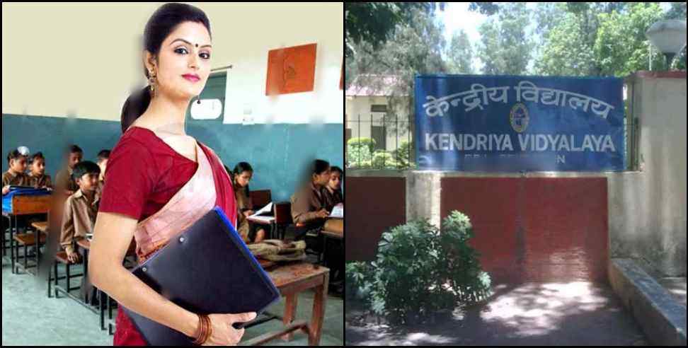 देहरादून केन्द्रीय विद्यालय शिक्षक भर्ती : Recruitment of teachers in Kendriya Vidyalayas of Dehradun