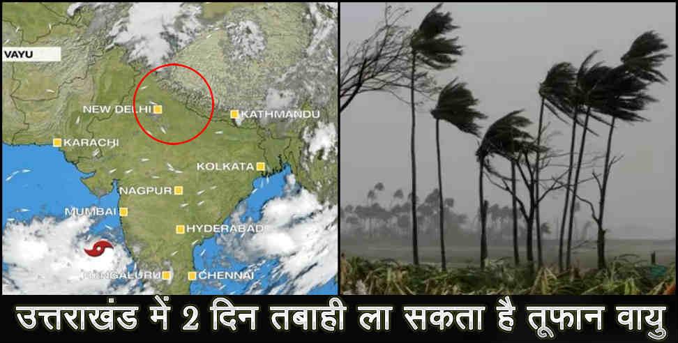 वायु तूफान उत्तराखंड: cyclon vayu alert in uttarakhand