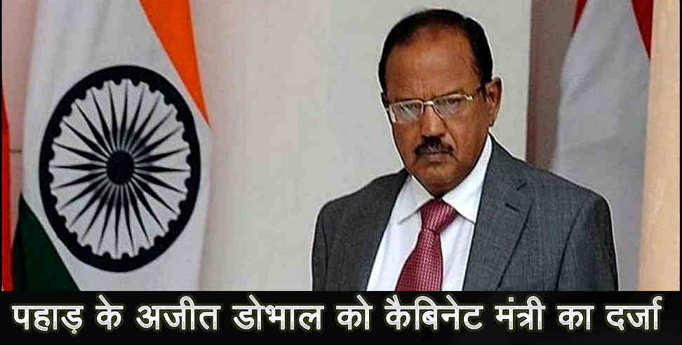 उत्तराखंड: AJIT DOVAL GET CABINET MINISTER RANK